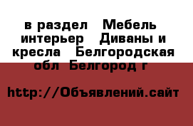  в раздел : Мебель, интерьер » Диваны и кресла . Белгородская обл.,Белгород г.